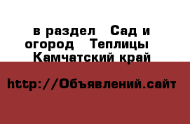  в раздел : Сад и огород » Теплицы . Камчатский край